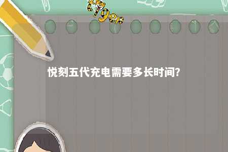 悦刻五代充电需要多长时间？ 